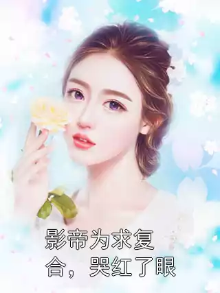影帝为求复合，哭红了眼小说