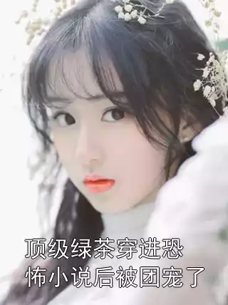 顶级绿茶穿进恐怖小说后被团宠了小说