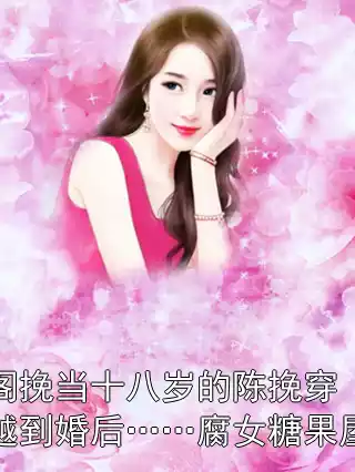 阁挽当十八岁的陈挽穿越到婚后……腐女糖果屋