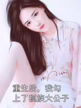 重生后，我勾上了狐族大公子小说