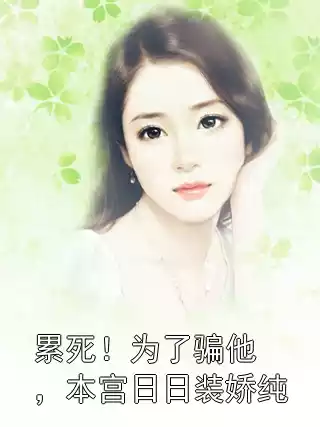 累死！为了骗他，本宫日日装娇纯小说