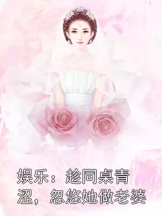 娱乐：趁同桌青涩，忽悠她做老婆小说