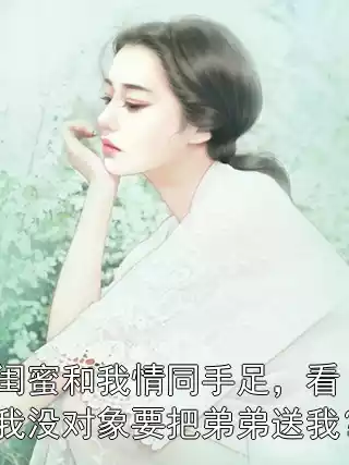 闺蜜和我情同手足，看我没对象要把弟弟送我？
