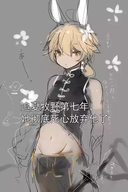 追夏牧野第七年，她彻底死心放弃他了小说