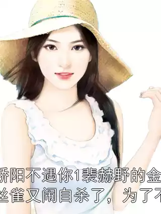 骄阳不遇你1裴赫野的金丝雀又闹自杀了，为了不