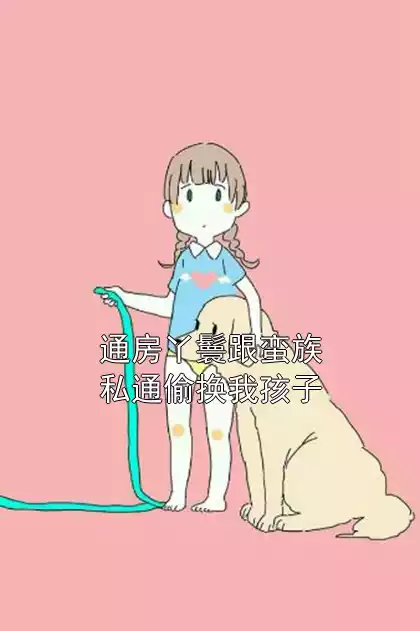 通房丫鬟跟蛮族私通偷换我孩子小说