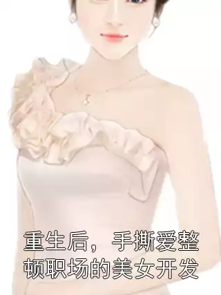 重生后，手撕爱整顿职场的美女开发
