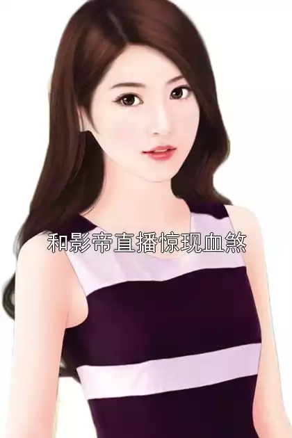 和影帝直播惊现血煞