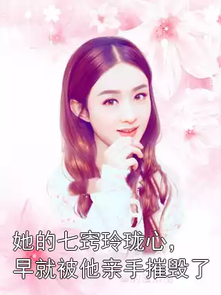 她的七窍玲珑心，早就被他亲手摧毁了