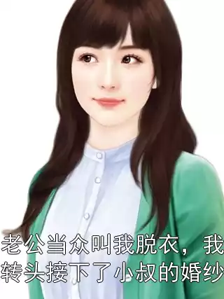 老公当众叫我脱衣，我转头接下了小叔的婚纱小说
