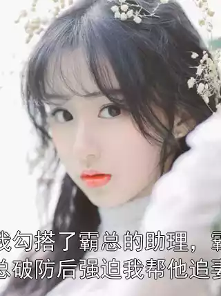 我勾搭了霸总的助理，霸总破防后强迫我帮他追妻