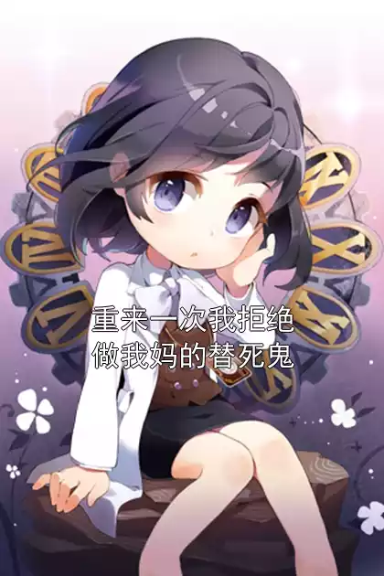 重来一次我拒绝做我妈的替死鬼小说