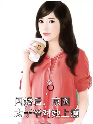 闪婚后，京圈太子爷对她上瘾