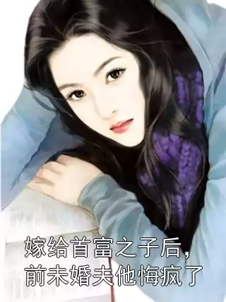嫁给首富之子后，前未婚夫他悔疯了
