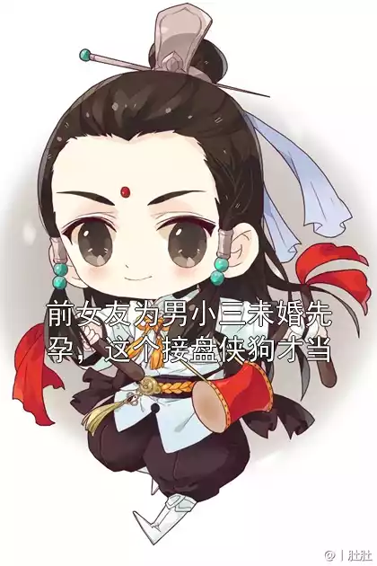 前女友为男小三未婚先孕，这个接盘侠狗才当