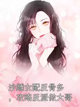 沙雕女配反骨多，攻略反派做大哥小说