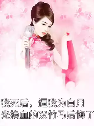 我死后，逼我为白月光换血的双竹马后悔了