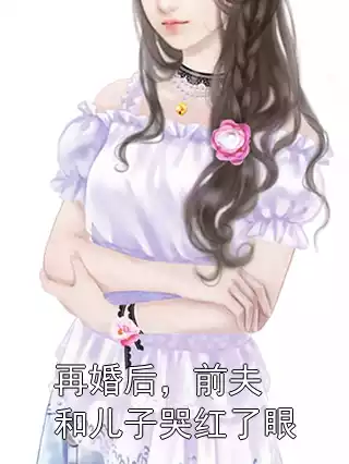 再婚后，前夫和儿子哭红了眼小说