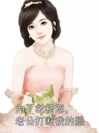 为了救初恋，老公打断我的腿