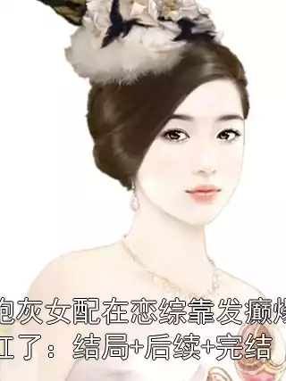 炮灰女配在恋综靠发癫爆红了：结局+后续+完结