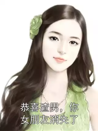 恭喜渣男，你女朋友消失了小说