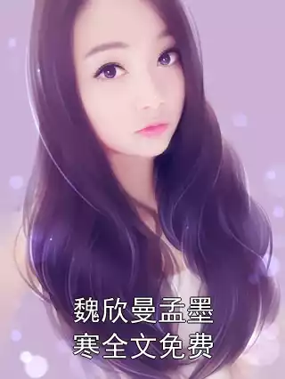 魏欣曼孟墨寒全文免费小说