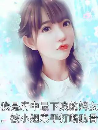 我是府中最下贱的婢女，被小姐亲手打断肋骨