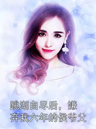 跳湖自尽后，嫌弃我六年的侯爷父小说