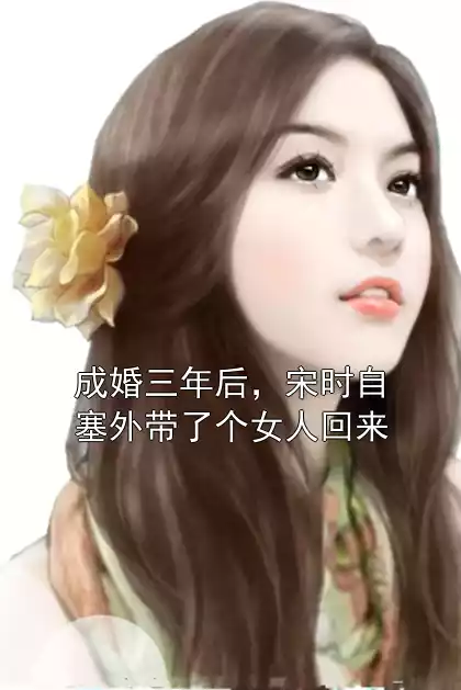 成婚三年后，宋时自塞外带了个女人回来小说