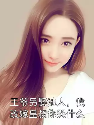 王爷另娶她人，我改嫁皇叔你哭什么小说