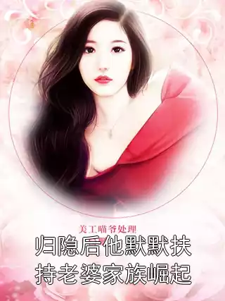 归隐后他默默扶持老婆家族崛起