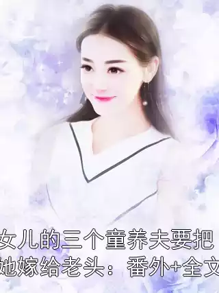 女儿的三个童养夫要把她嫁给老头：番外+全文