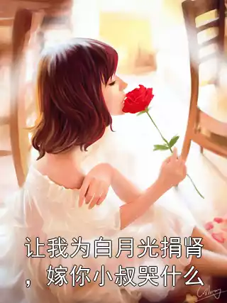让我为白月光捐肾，嫁你小叔哭什么小说