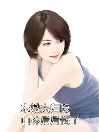 未婚夫归隐山林后后悔了