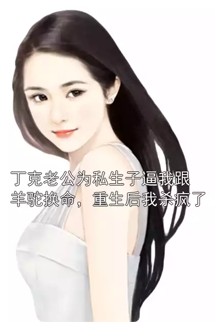 丁克老公为私生子逼我跟羊驼换命，重生后我杀疯了小说