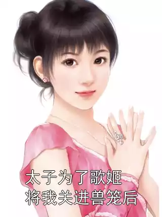 太子为了歌姬将我关进兽笼后
