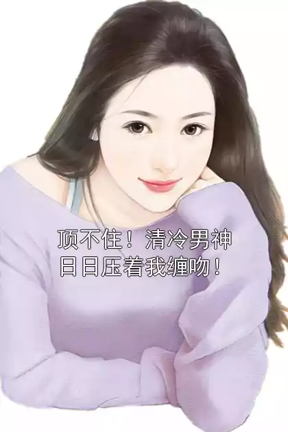 顶不住！清冷男神日日压着我缠吻！小说
