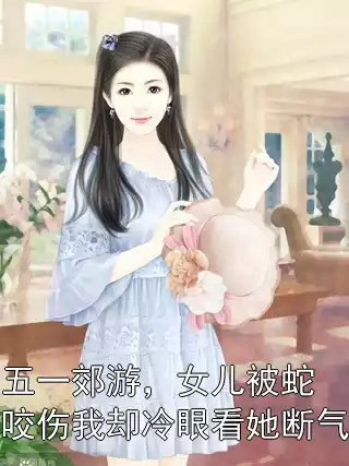 五一郊游，女儿被蛇咬伤我却冷眼看她断气