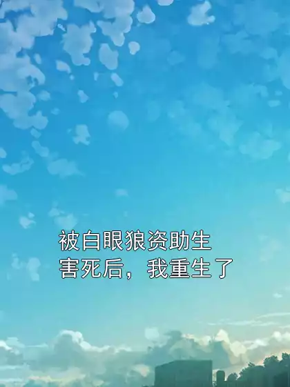 被白眼狼资助生害死后，我重生了小说