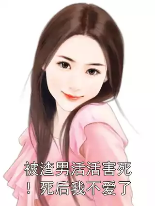 被渣男活活害死！死后我不爱了小说