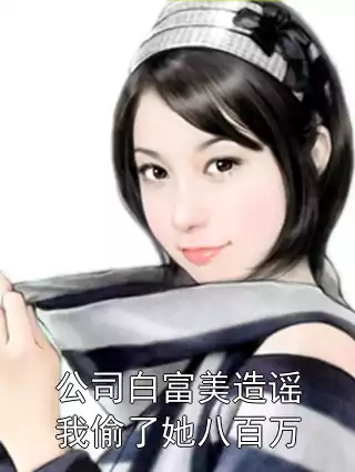 公司白富美造谣我偷了她八百万