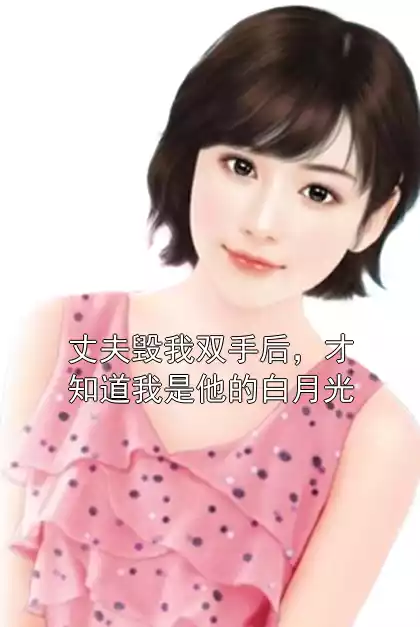 丈夫毁我双手后，才知道我是他的白月光