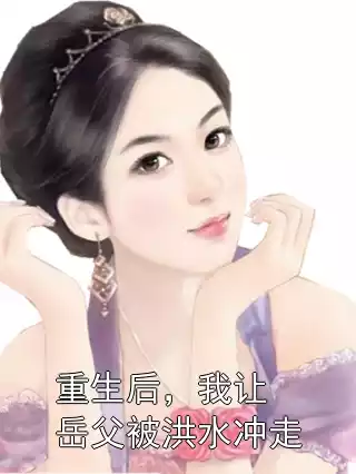 重生后，我让岳父被洪水冲走小说