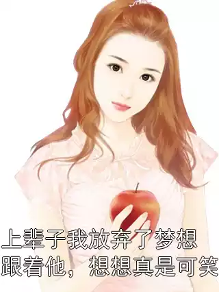 上辈子我放弃了梦想跟着他，想想真是可笑小说