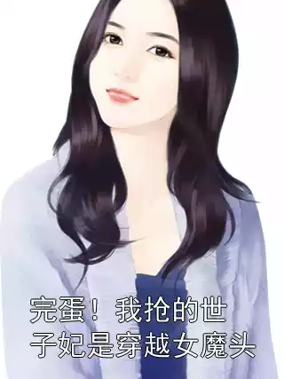 完蛋！我抢的世子妃是穿越女魔头小说