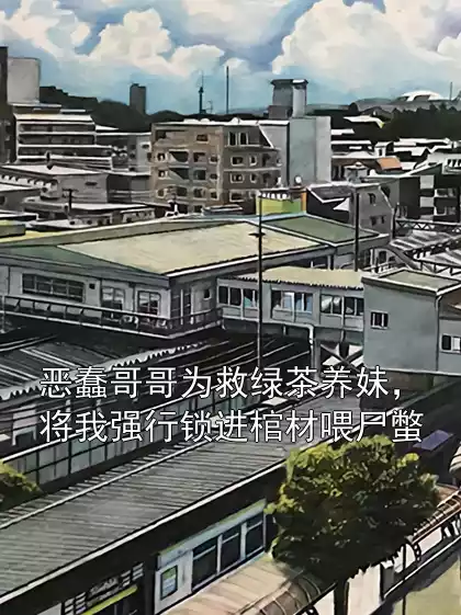 恶蠢哥哥为救绿茶养妹，将我强行锁进棺材喂尸蟞