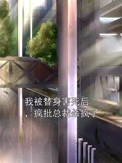 我被替身害死后，疯批总裁杀疯了