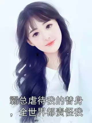 霸总虐待我的替身，全世界都责怪我小说