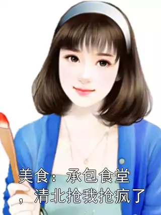 美食：承包食堂，清北抢我抢疯了小说
