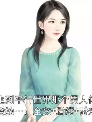 重生到平行世界那个男人依旧不爱她…：全文+后续+番外小说